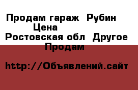 Продам гараж “Рубин“ › Цена ­ 600 000 - Ростовская обл. Другое » Продам   